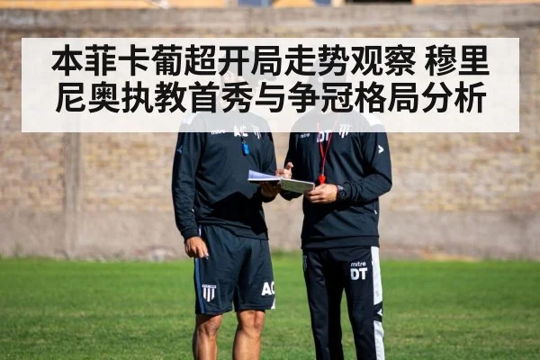 本菲卡葡超开局走势观察 穆里尼奥执教首秀与争冠格局分析