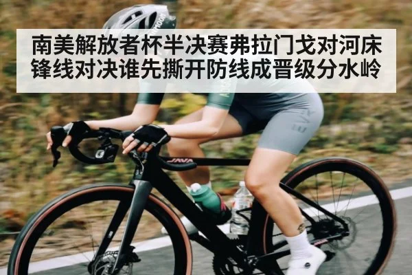 南美解放者杯半决赛弗拉门戈对河床锋线对决谁先撕开防线成晋级分水岭