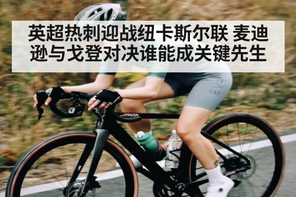 英超热刺迎战纽卡斯尔联 麦迪逊与戈登对决谁能成关键先生