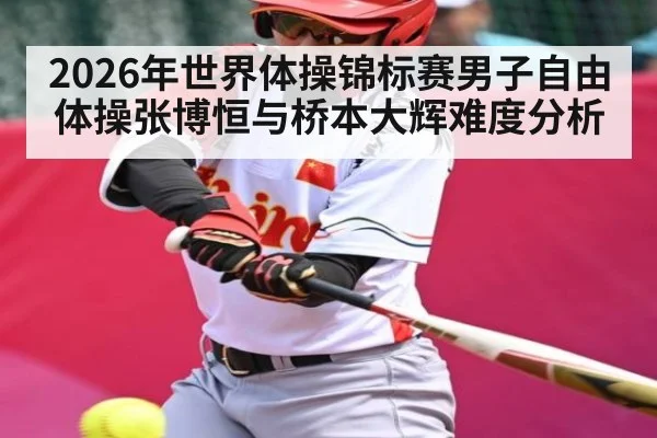 2026年世界体操锦标赛男子自由体操张博恒与桥本大辉难度分析
